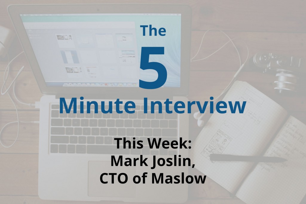 Catch This Week’s 5-Minute Interview with Mark Joslin, CTO of Maslow