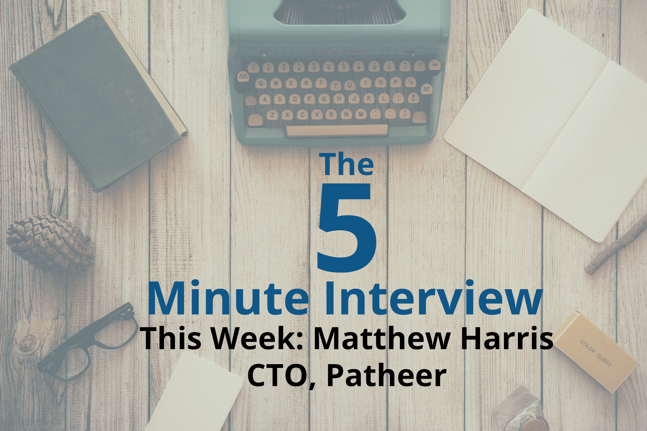 Catch This Week’s 5-Minute Interview with Matthew Harris, CTO of Patheer