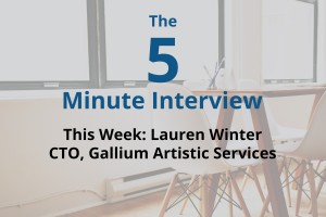 Catch This Week’s 5-Minute Interview with Lauren Winter, the CTO of Gallium Artistic Services