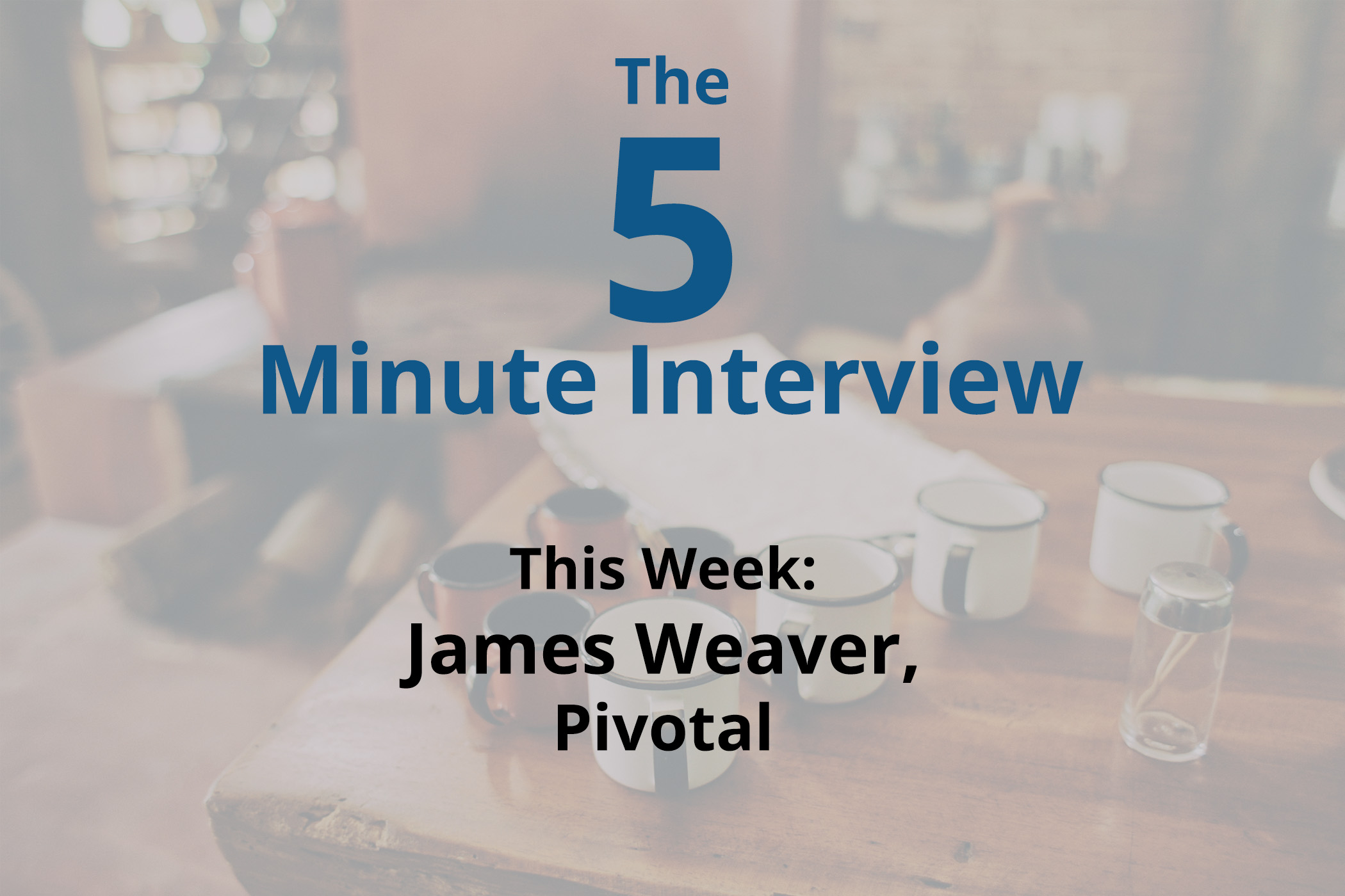 Catch This Week’s 5-Minute Interview with James Weaver, Developer Advocate at Pivotal