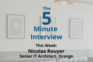 Catch This Week’s 5-Minute Interview with Nicolas Rouyer, Senior IT Architect at Orange