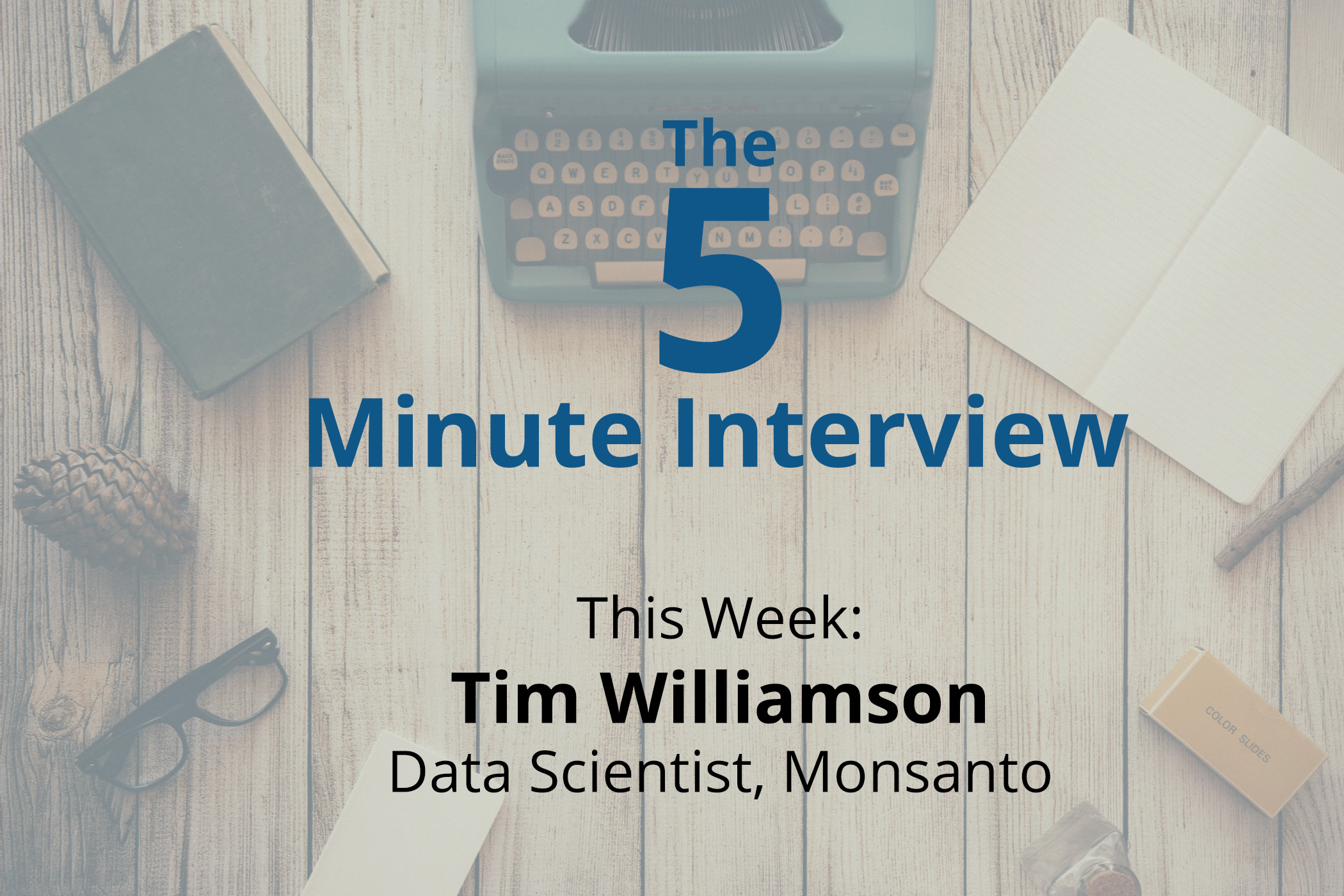 Catch this week’s 5-Minute Interview with Tim Williamson, Data Scientist at Monsanto, on