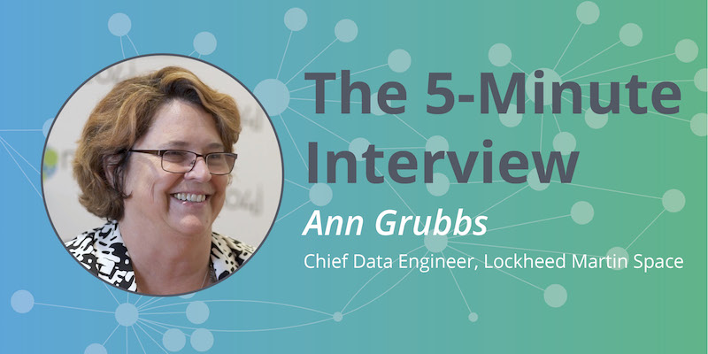 Check out this 5-minute interview with Ann Grubbs, Chief Data Engineer at Lockheed Martin Space.