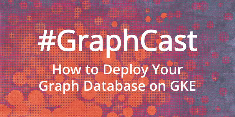 Catch this week's GraphCast: David Allen explains how to deploy your graph database on GKE