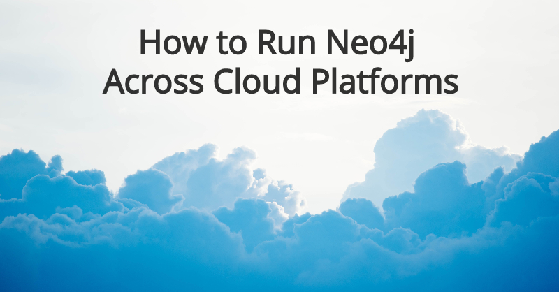 Learn how to run Neo4j across cloud platforms.