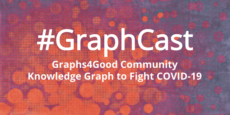 Catch this week's GraphCast: Graphs4Good Community Effort to Fight COVID-19 with Knowledge Graph