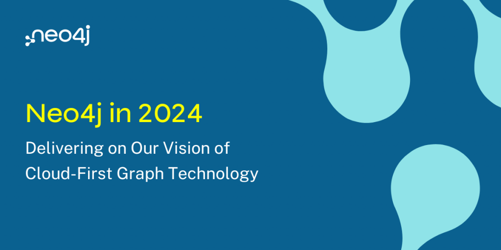 Neo4j in 2024: Delivering on Our Vision of Cloud-First Graph Technology ...